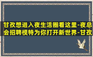 甘孜想进入夜生活圈看这里-夜总会招聘模特为你打开新世界-甘孜酒吧招聘欢迎新老队员加入